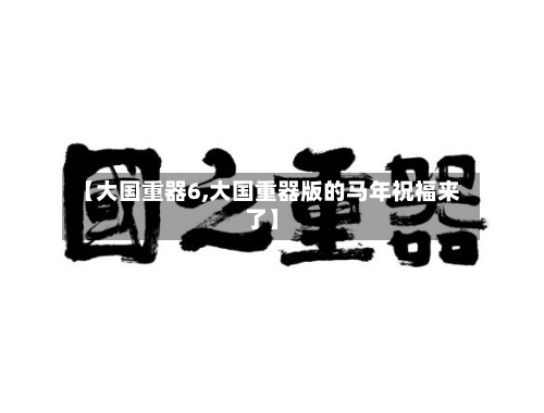 【大国重器6,大国重器版的马年祝福来了】