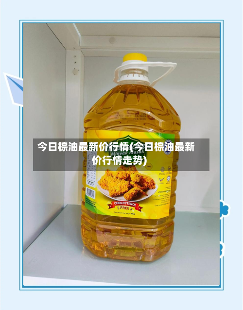 今日棕油最新价行情(今日棕油最新价行情走势)-第2张图片