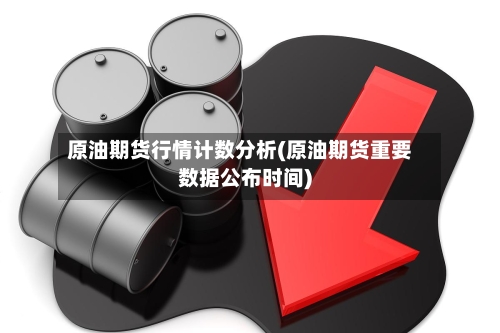 原油期货行情计数分析(原油期货重要数据公布时间)-第2张图片