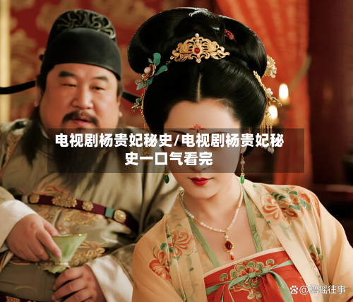 电视剧杨贵妃秘史/电视剧杨贵妃秘史一口气看完-第2张图片