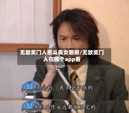 无敌奖门人恶斗美女厨房/无敌奖门人在哪个app看-第2张图片