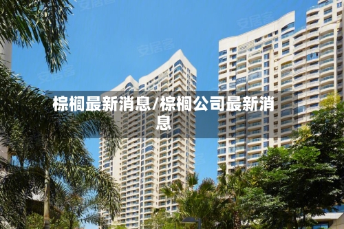 棕榈最新消息/棕榈公司最新消息-第2张图片