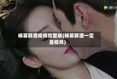 杨幂醉酒视频完整版(杨幂醉酒一定是视频)