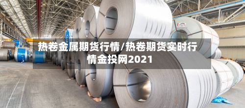 热卷金属期货行情/热卷期货实时行情金投网2021