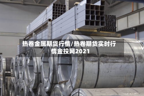 热卷金属期货行情/热卷期货实时行情金投网2021-第2张图片
