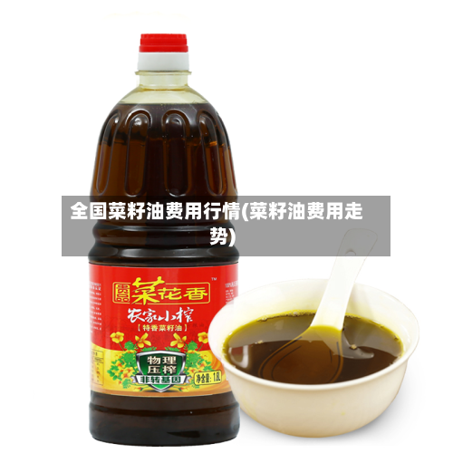 全国菜籽油费用行情(菜籽油费用走势)-第2张图片