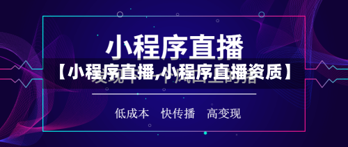 【小程序直播,小程序直播资质】