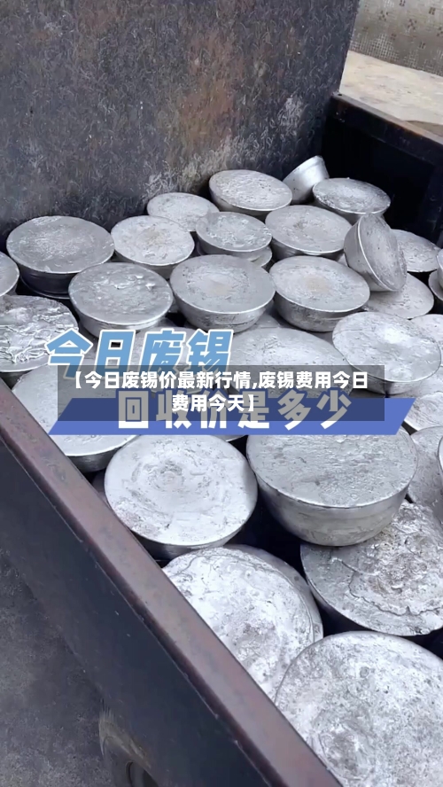 【今日废锡价最新行情,废锡费用今日费用今天】-第2张图片