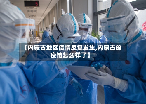 【内蒙古地区疫情反复发生,内蒙古的疫情怎么样了】
