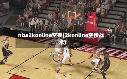 nba2konline空接(2konline空接战术)-第2张图片