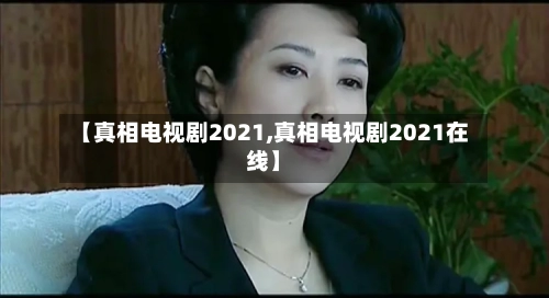 【真相电视剧2021,真相电视剧2021在线】