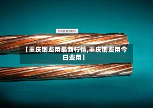 【重庆铜费用最新行情,重庆铜费用今日费用】-第2张图片