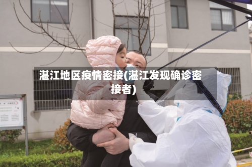 湛江地区疫情密接(湛江发现确诊密接者)