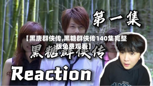 【黑唐群侠传,黑糖群侠传140集完整版免费观看】-第2张图片