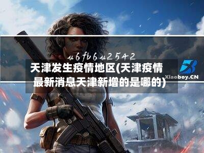天津发生疫情地区(天津疫情最新消息天津新增的是哪的)