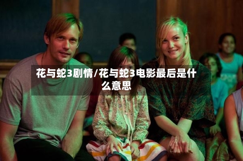 花与蛇3剧情/花与蛇3电影最后是什么意思-第2张图片