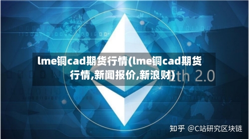 lme铜cad期货行情(lme铜cad期货行情,新闻报价,新浪财)