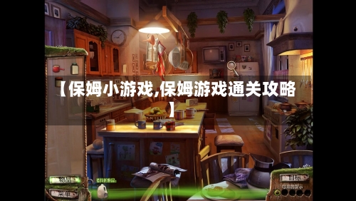 【保姆小游戏,保姆游戏通关攻略】