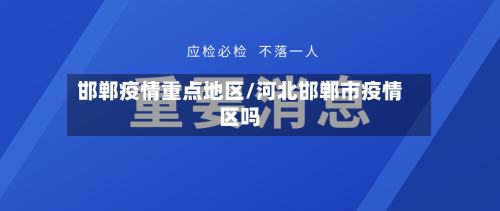 邯郸疫情重点地区/河北邯郸市疫情区吗-第3张图片