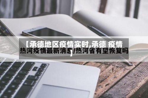 【承德地区疫情实时,承德 疫情】