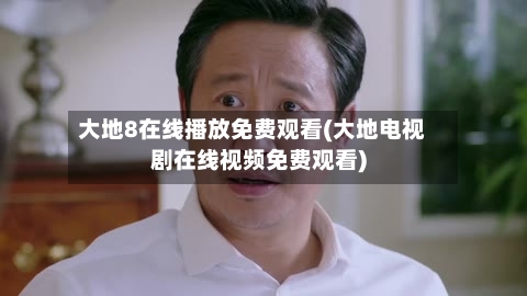 大地8在线播放免费观看(大地电视剧在线视频免费观看)-第2张图片
