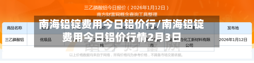 南海铝锭费用今日铝价行/南海铝锭费用今日铝价行情2月3日-第2张图片