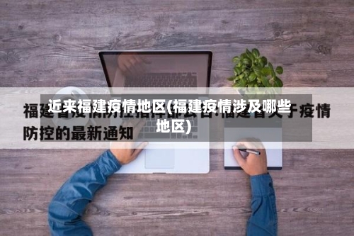 近来福建疫情地区(福建疫情涉及哪些地区)