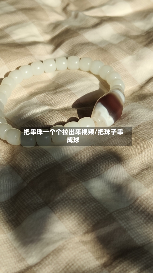 把串珠一个个拉出来视频/把珠子串成球-第3张图片