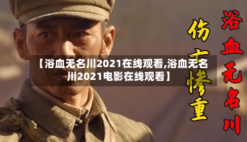 【浴血无名川2021在线观看,浴血无名川2021电影在线观看】-第3张图片