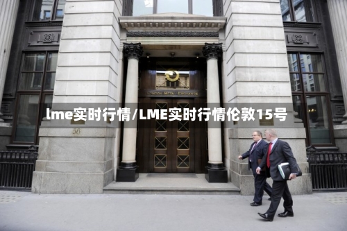 lme实时行情/LME实时行情伦敦15号