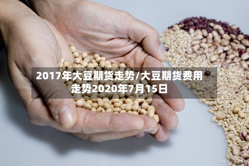 2017年大豆期货走势/大豆期货费用走势2020年7月15日