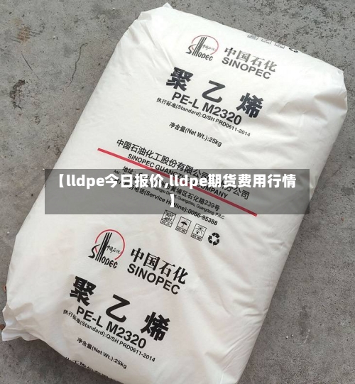 【lldpe今日报价,lldpe期货费用行情】-第2张图片