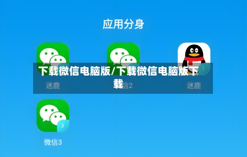 下载微信电脑版/下载微信电脑版下载