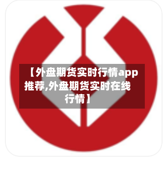 【外盘期货实时行情app推荐,外盘期货实时在线行情】