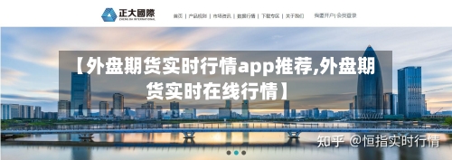 【外盘期货实时行情app推荐,外盘期货实时在线行情】-第2张图片
