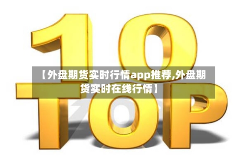 【外盘期货实时行情app推荐,外盘期货实时在线行情】-第3张图片