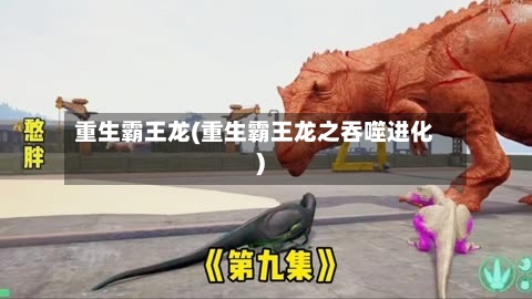 重生霸王龙(重生霸王龙之吞噬进化)-第2张图片