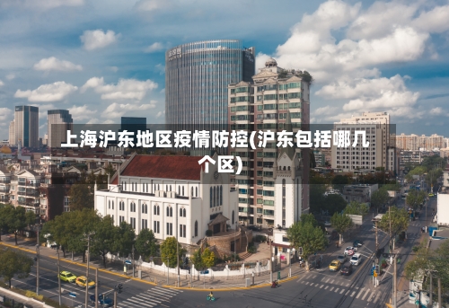 上海沪东地区疫情防控(沪东包括哪几个区)