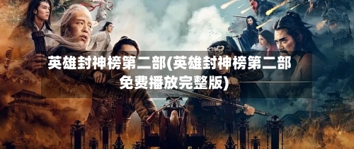 英雄封神榜第二部(英雄封神榜第二部免费播放完整版)-第2张图片