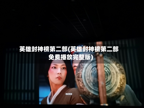 英雄封神榜第二部(英雄封神榜第二部免费播放完整版)