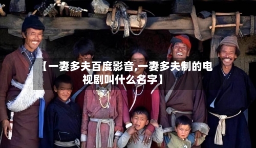 【一妻多夫百度影音,一妻多夫制的电视剧叫什么名字】-第2张图片