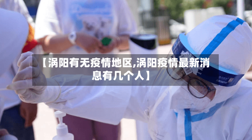 【涡阳有无疫情地区,涡阳疫情最新消息有几个人】