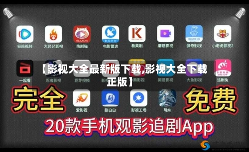 【影视大全最新版下载,影视大全下载正版】