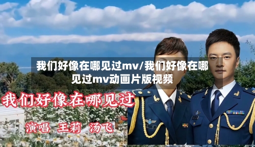 我们好像在哪见过mv/我们好像在哪见过mv动画片版视频-第2张图片