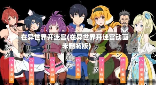 在异世界开迷宫(在异世界开迷宫动画未删减版)-第3张图片