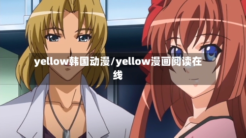 yellow韩国动漫/yellow漫画阅读在线