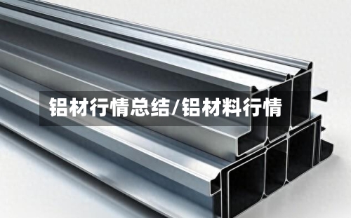 铝材行情总结/铝材料行情