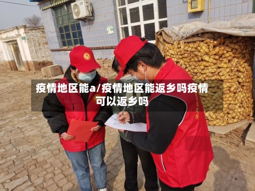 疫情地区能a/疫情地区能返乡吗疫情可以返乡吗
