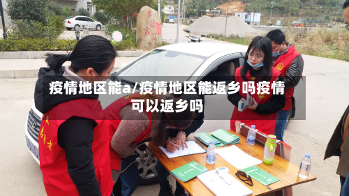 疫情地区能a/疫情地区能返乡吗疫情可以返乡吗-第3张图片