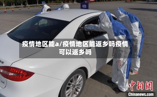 疫情地区能a/疫情地区能返乡吗疫情可以返乡吗-第2张图片